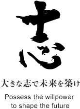 「志」大きな志で未来を築け Possess the willpower to shape the future